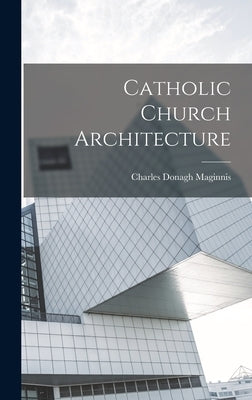 Catholic Church Architecture by Maginnis, Charles Donagh