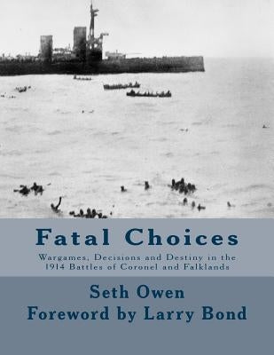 Fatal Choices: Wargames, Decisions & Destiny in the 1914 battles of Coronel and Falklands by Bond, Larry