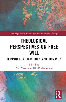 Theological Perspectives on Free Will: Compatibility, Christology, and Community by Visala, Aku