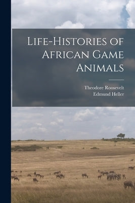 Life-histories of African Game Animals by Heller, Edmund