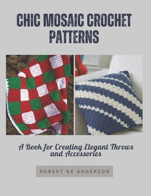 Chic Mosaic Crochet Patterns: A Book for Creating Elegant Throws and Accessories by Anderson, Robert Ne