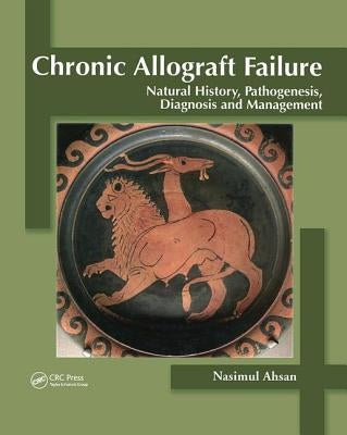Chronic Allograft Failure: Natural History, Pathogenesis, Diagnosis and Management by Ahsan, Nasimul