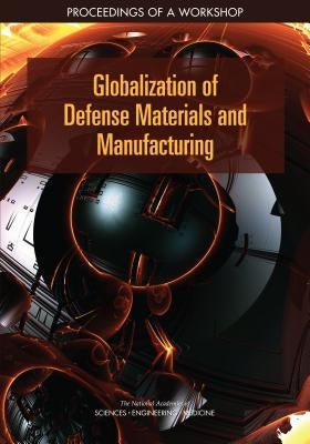 Globalization of Defense Materials and Manufacturing: Proceedings of a Workshop by National Academies of Sciences Engineeri