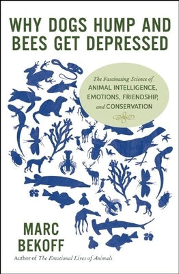 Why Dogs Hump and Bees Get Depressed: The Fascinating Science of Animal Intelligence, Emotions, Friendship, and Conservation by Bekoff, Marc