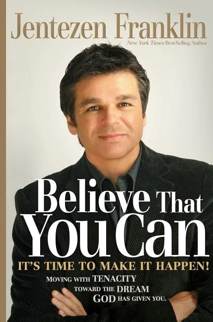 Believe That You Can: Moving with Faith and Persistence to the Dream God Has Given You. by Franklin, Jentezen