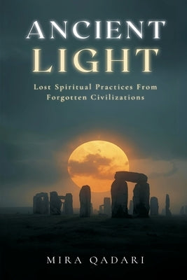 Ancient Light: Lost Spiritual Practices From Forgotten Civilizations by Qadari, Mira