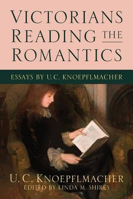 Victorians Reading the Romantics: Essays by U. C. Knoepflmacher by Knoepflmacher, U. C.