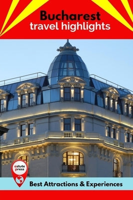 Bucharest Travel Highlights: Best Attractions & Experiences by MacIntyre, Todd