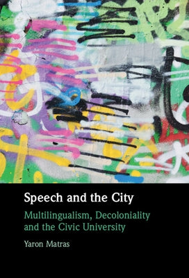 Speech and the City: Multilingualism, Decoloniality and the Civic University by Matras, Yaron
