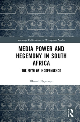 Media Power and Hegemony in South Africa: The Myth of Independence by Ngwenya, Blessed
