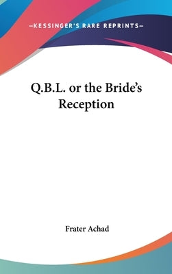 Q.B.L. or the Bride's Reception by Achad, Frater