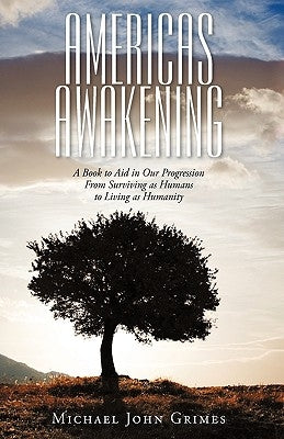 Americas Awakening: A Book to Aid in Our Progression From Surviving as Humans to Living as Humanity by Grimes, Michael John