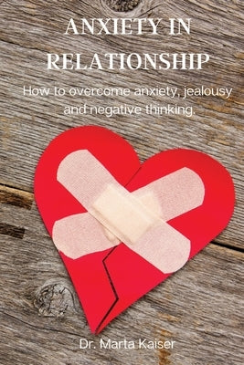 Anxiety in Relationship: How to overcome anxiety, jealousy and negative thinking. by Dr Marta Kaiser