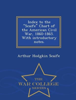 Index to the Scaife Chart of the American Civil War, 1860-1865. with Introductory Notes. - War College Series by Scaife, Arthur Hodgkin