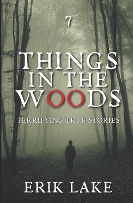 Things in the Woods: Terrifying True Stories: Volume 7 by Lake, Erik