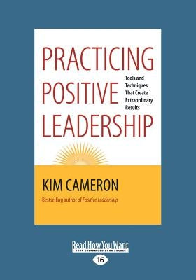 Practicing Positive Leadership: Tools and Techniques that Create Extraordinary Results (Large Print 16pt) by Cameron, Kim