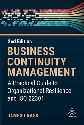 Business Continuity Management: A Practical Guide to Organization Resilience and ISO 22301 by Crask, James