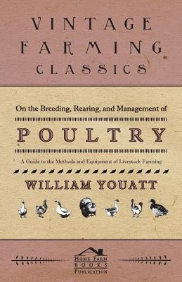 On the Breeding, Rearing, and Management of Poultry - A Guide to the Methods and Equipment of Livestock Farming by Youatt, William