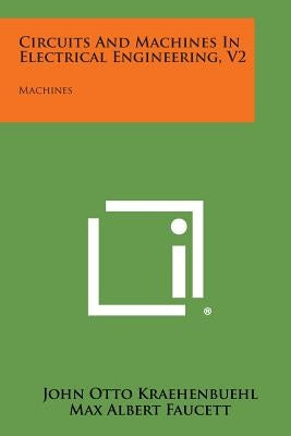 Circuits and Machines in Electrical Engineering, V2: Machines by Kraehenbuehl, John Otto