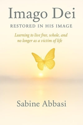 Imago Dei - Restored in His Image: Learning to live free, whole, and no longer as a victim of life by Abbasi, Sabine