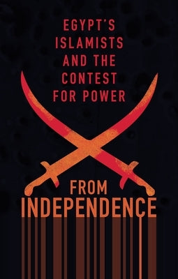 From Independence to Revolution: Egypt's Islamists and the Contest for Power by Kennedy, Gillian