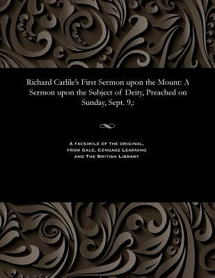 Richard Carlile's First Sermon Upon the Mount: A Sermon Upon the Subject of Deity, Preached on Sunday, Sept. 9: by Carlile, Richard Dissenter