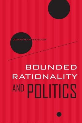 Bounded Rationality and Politics: Volume 6 by Bendor, Jonathan