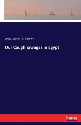 Our Caughnawagas in Egypt by Jackson, Louis