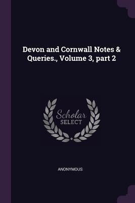Devon and Cornwall Notes & Queries., Volume 3, part 2 by Anonymous