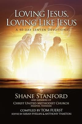 Loving Jesus, Loving Like Jesus: A 40-Day Lenten Devotional by Stanford, Shane