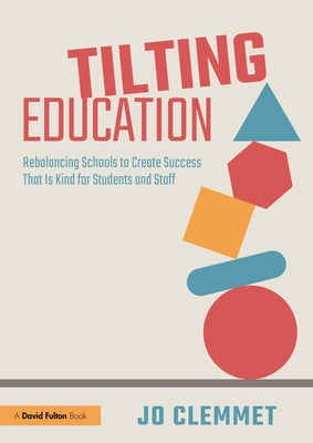 Tilting Education: Rebalancing Schools to Create Success That Is Kind for Students and Staff by Clemmet, Jo