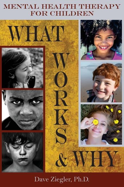 Mental Health Therapy for Children: What Works and Why: Practical Information from a Five Decade Career by Ziegler, Dave