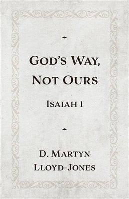 God's Way, Not Ours: Isaiah 1 by Lloyd-Jones, D. Martyn
