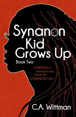 Synanon Kid Grows Up: A Memoir Of Learning To Live Outside The Synanon Cult by Wittman, Celena