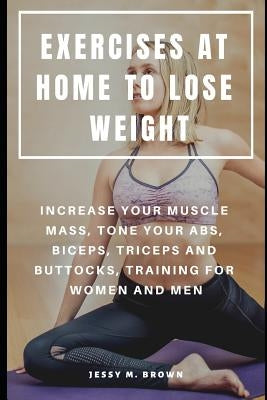 Exercises at Home to Lose Weight: Increase Your Muscle Mass, Tone Your Abs, Biceps, Triceps and Buttocks, Training for Women and Men by Brown, Jessy M.