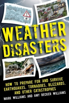 Weather Disasters: How to Prepare for and Survive Earthquakes, Tornadoes, Blizzards, and Other Catastrophes by Williams, Mark D.