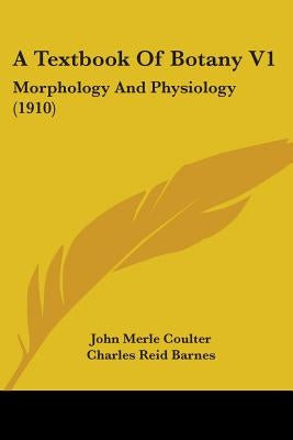 A Textbook Of Botany V1: Morphology And Physiology (1910) by Coulter, John Merle