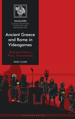 Ancient Greece and Rome in Videogames: Representation, Play, Transmedia by Clare, Ross