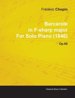 Barcarole in F-Sharp Major by Frèdèric Chopin for Solo Piano (1846) Op.60 by Chopin, Frederic