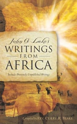 John G. Lake's Writings From Africa by Blake, Curry R.