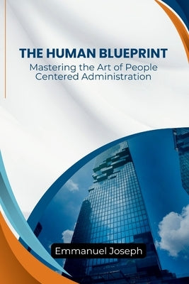 Human Blueprint, Mastering the Art of People-Centered Administration by Joseph