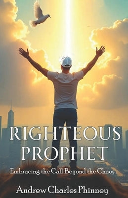 Righteous Prophet: Embracing The Call Beyond the Chaos by Phinney, Andrew Charles