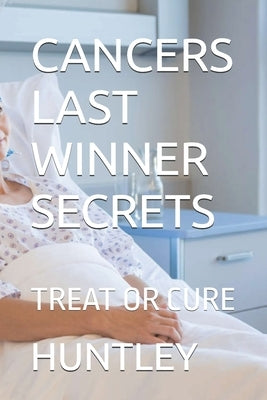 Cancers Last Winner Secrets: Treat or Cure by Huntley