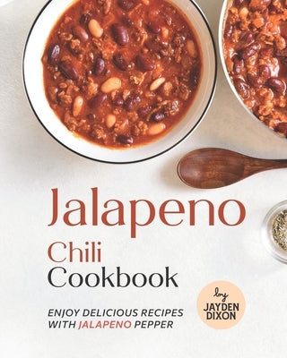 Jalapeno Chili Cookbook: Enjoy Delicious Recipes with Jalapeno Pepper by Dixon, Jayden