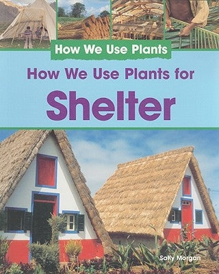 How We Use Plants for Shelter by Morgan, Sally