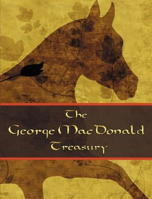 The George McDonald Treasury: Princess and the Goblin, Princess and Curdie, Light Princess, Phantastes, Giant's Heart, at the Back of the North Wind by McDonald, George