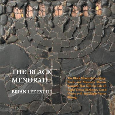 The Black Menorah: The Black Menorah Is a Story-Poem and Masonry Mosaic Artwork That Tells the Tale of: Light Verses Darkness, Good Verse by Estill, Brian Lee