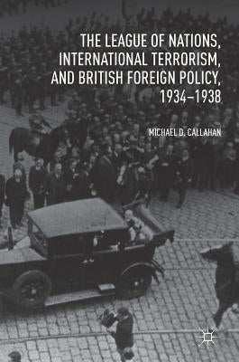 The League of Nations, International Terrorism, and British Foreign Policy, 1934-1938 by Callahan, Michael D.