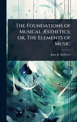 The Foundations of Musical Ãsthetics; or, The Elements of Music by McEwen, John B. 1868-1948