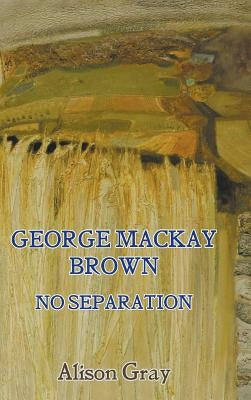 George Mackay Brown: No Separation by Gray, Alison
